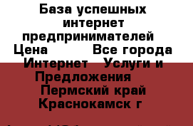 База успешных интернет предпринимателей › Цена ­ 600 - Все города Интернет » Услуги и Предложения   . Пермский край,Краснокамск г.